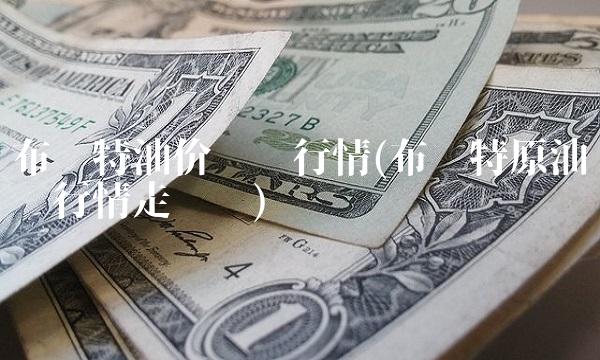 布伦特油价实时行情(布伦特原油实时行情走势图)