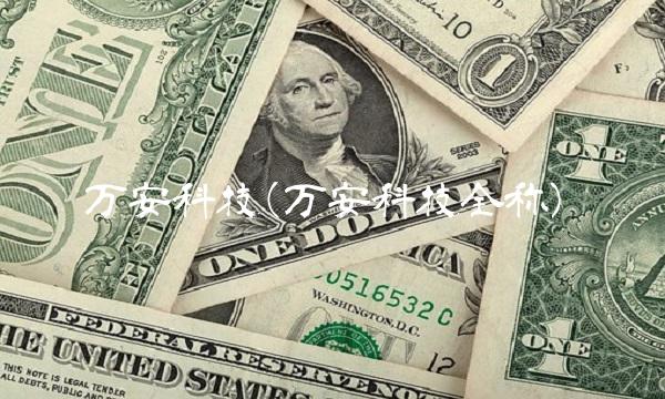 万安科技(万安科技全称) 万安科技(万安科技全称)
