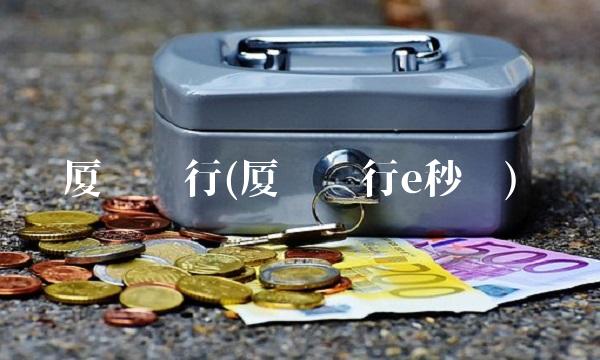 厦门银行(厦门银行e秒贷)