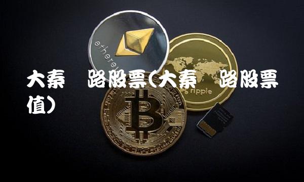 大秦铁路股票(大秦铁路股票净值)