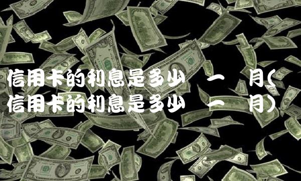 信用卡的利息是多少钱一个月(农业信用卡的利息是多少钱一个月)