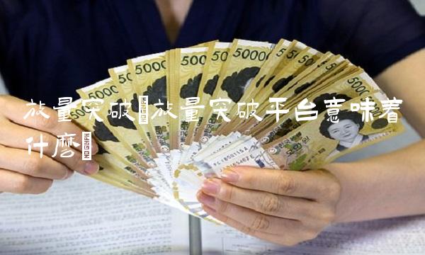 放量突破(放量突破平台意味着什么)