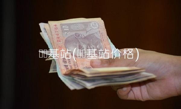华为基站(华为基站价格)