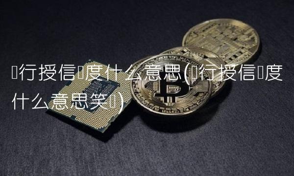 银行授信额度什么意思(银行授信额度什么意思笑话)