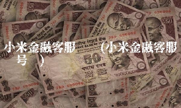 小米金融客服电话(小米金融客服电话号码)
