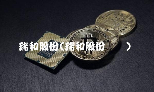 瑞和股份(瑞和股份业绩)