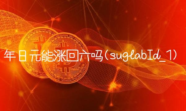年日元能涨回六吗(suglabId_1) 年日元能涨回六吗(suglabId_1)
