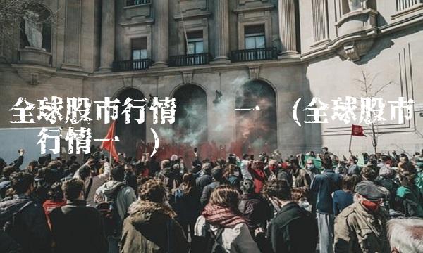 全球股市行情汇总一览(全球股市实时行情一览)
