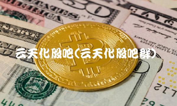 云天化股吧(云天化股吧群) 云天化股吧(云天化股吧群)