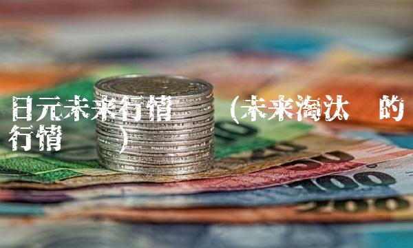 日元未来行情预测(未来淘汰鸡的行情预测) 日元未来行情预测(未来淘汰鸡的行情预测)