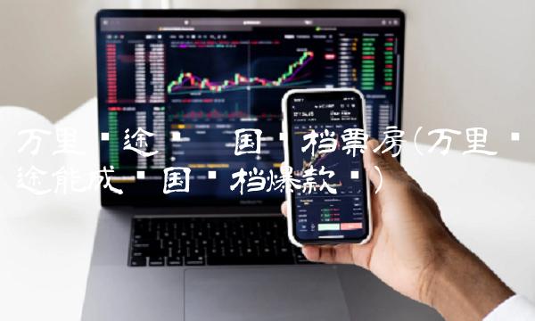 万里归途领跑国庆档票房(万里归途能成为国庆档爆款吗)