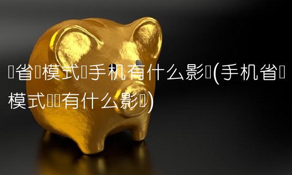 开省电模式对手机有什么影响(手机省电模式开启有什么影响)