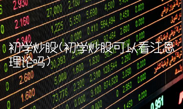 初学炒股(初学炒股可以看江恩理论吗)
