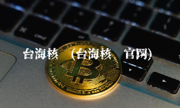 台海核电(台海核电官网)