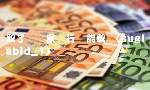 取了万换家银行还能取吗(suglabId_1)