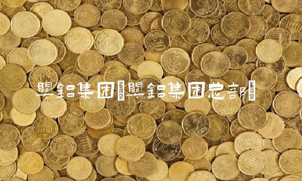 关铝集团(关铝集团总部)