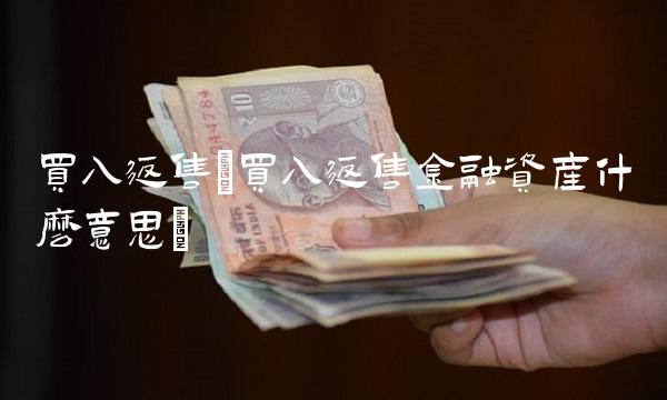 买入返售(买入返售金融资产什么意思)