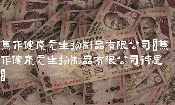 焦作健康元生物制品有限公司(焦作健康元生物制品有限公司待遇)