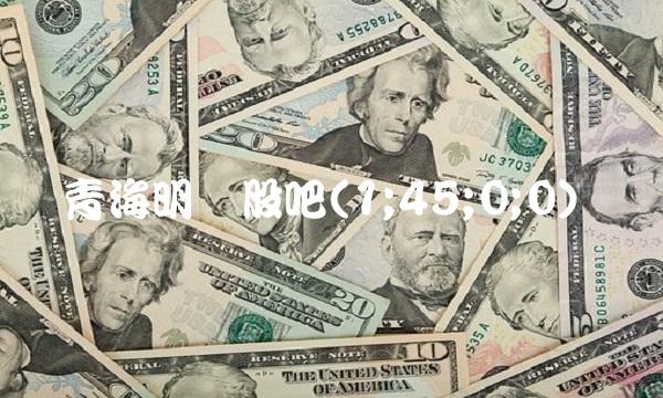 青海明胶股吧(1;45;0;0)