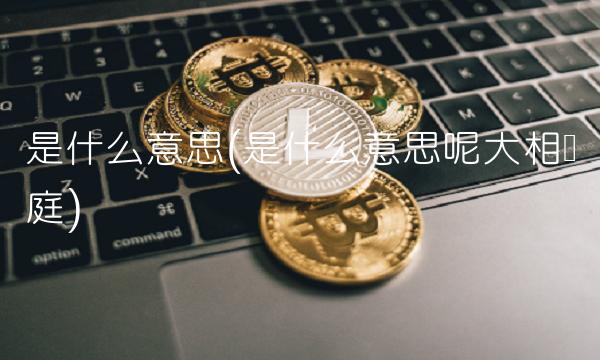 是什么意思(是什么意思呢大相径庭)