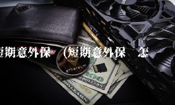 短期意外保险(短期意外保险怎么买)