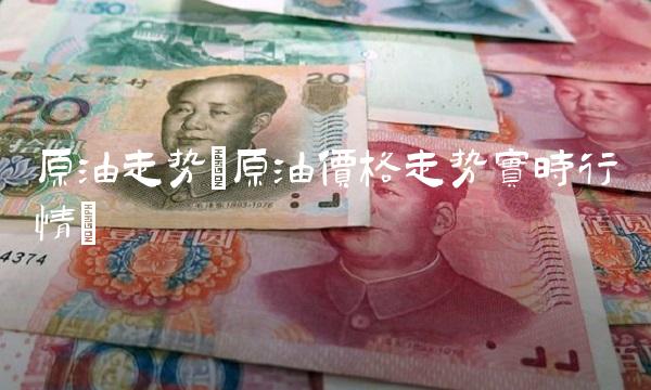 原油走势(原油价格走势实时行情)