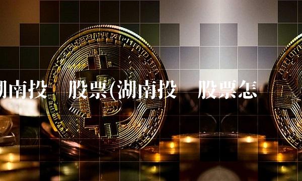 湖南投资股票(湖南投资股票怎么样)