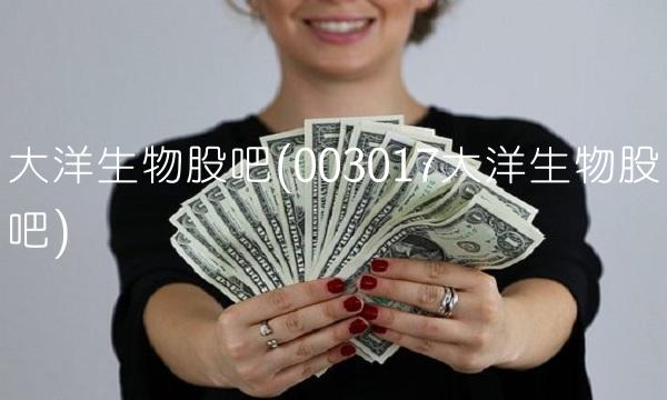 大洋生物股吧(003017大洋生物股吧)