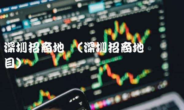 深圳招商地产(深圳招商地产楼盘项目)