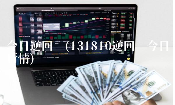 今日逆回购(131810逆回购今日行情)