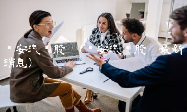 长安汽车股吧(长安汽车股吧**消息)