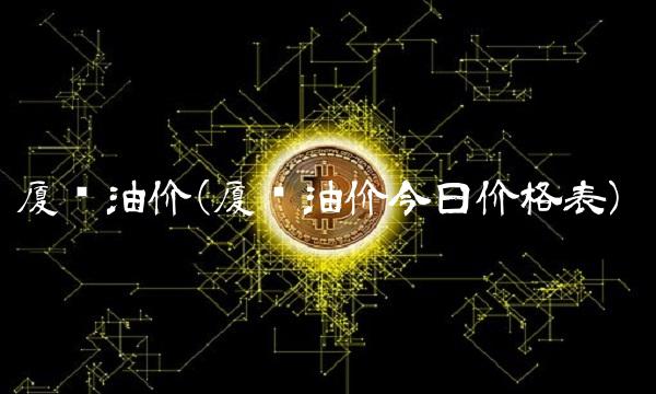 厦门油价(厦门油价今日价格表)