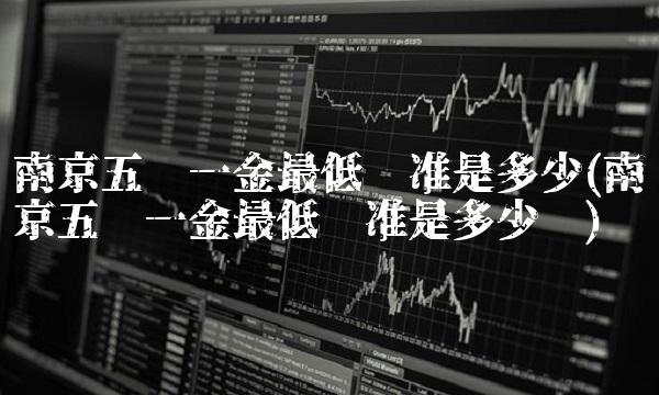 南京五险一金**标准是多少(南京五险一金**标准是多少钱)