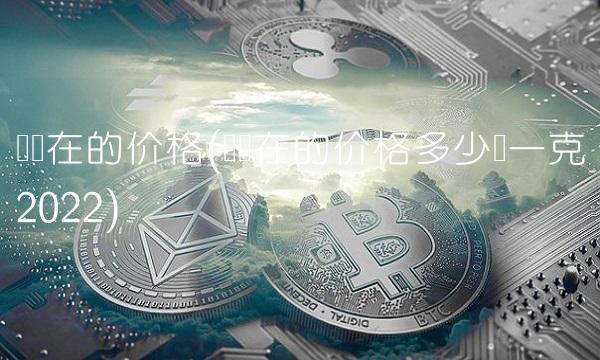 银现在的价格(银现在的价格多少钱一克2022)