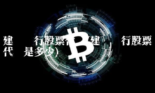 建设银行股票代码(建设银行股票代码是多少)