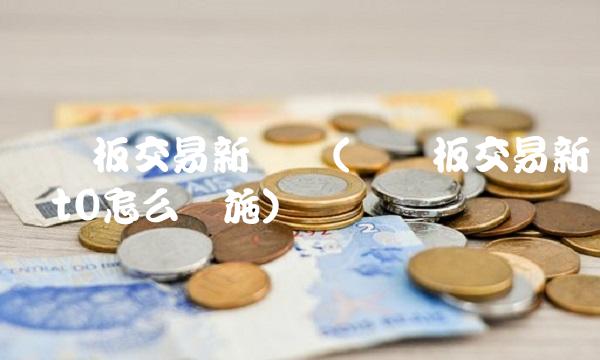 创业板交易新规则(创业板交易新规则t0怎么实施)