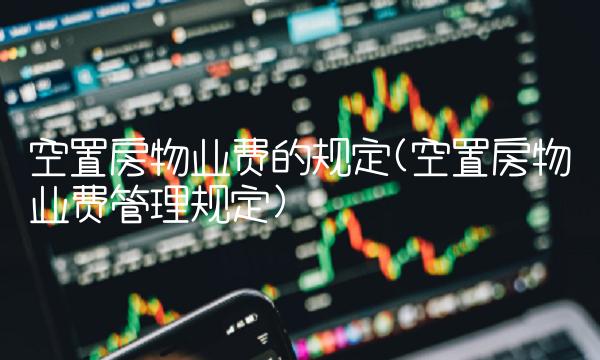 空置房物业费的规定(空置房物业费管理规定)