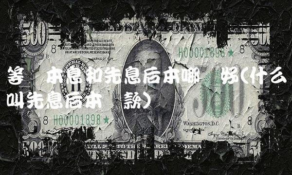 等额本息和先息后本哪个好(什么叫先息后本**)