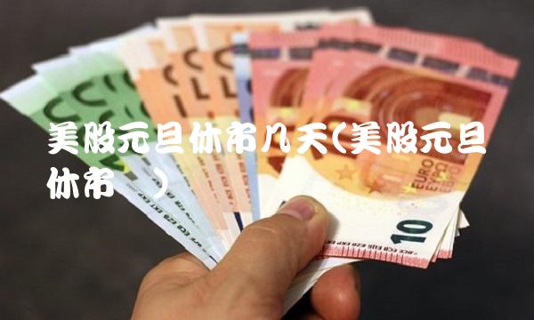 美股元旦休市几天(美股元旦节休市吗)