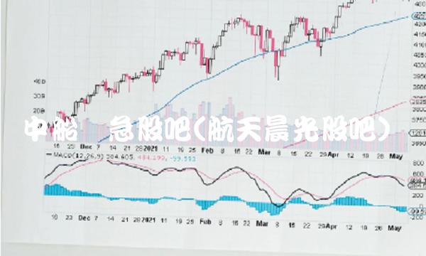 中船应急股吧(航天晨光股吧)