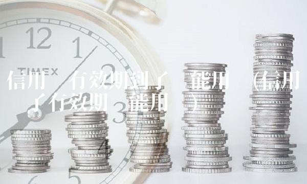 信用卡有效期到了还能用吗(信用卡过了有效期还能用吗)