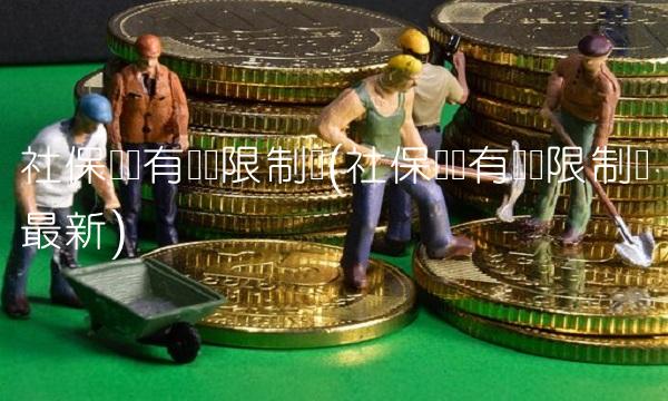 社保补缴有时间限制吗(社保补缴有时间限制吗**)