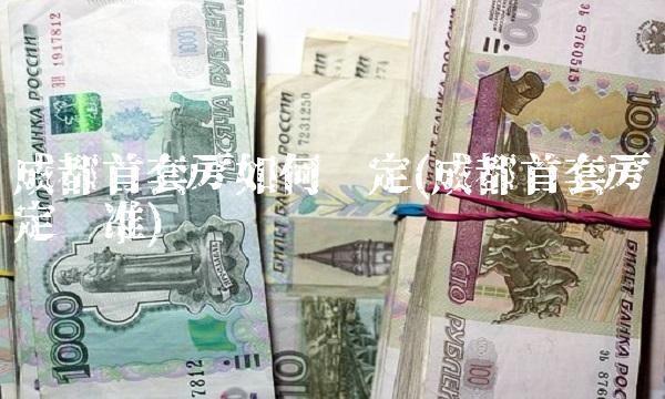 成都首套房如何认定(成都首套房认定标准)