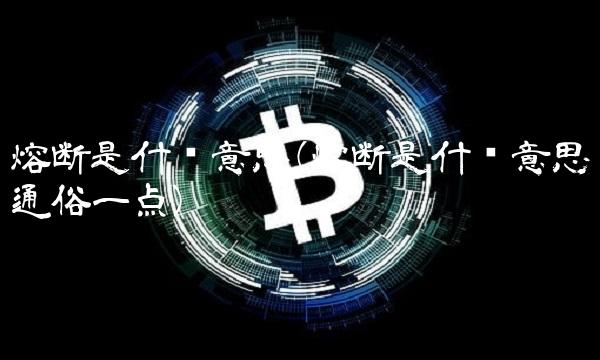 熔断是什么意思(熔断是什么意思通俗一点)