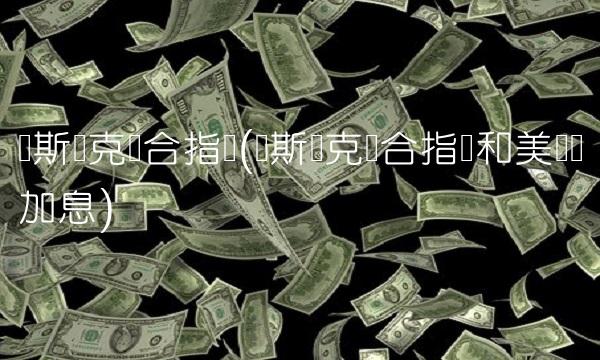 纳斯达克综合指数(纳斯达克综合指数和美联储加息)