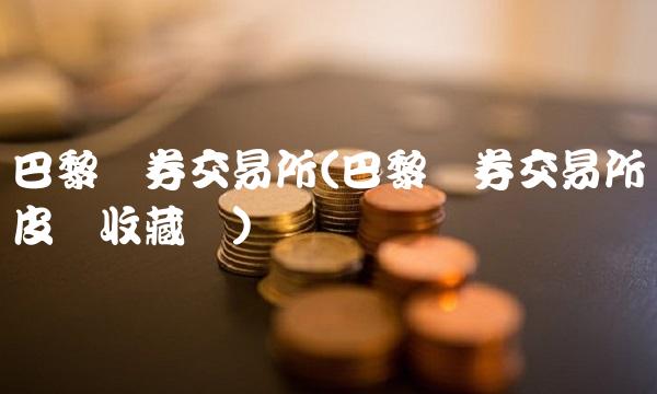 巴黎证券交易所(巴黎证券交易所皮诺收藏馆)