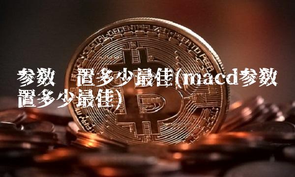 参数设置多少**(macd参数设置多少**)