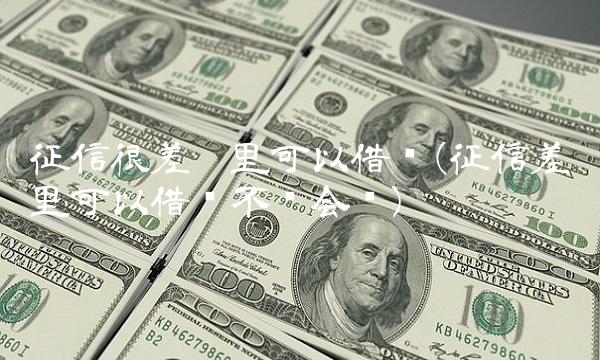 征信很差哪里可以借钱(征信差哪里可以借钱不开会员)