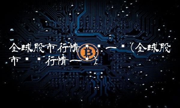 全球股市行情汇总一览(全球股市实时行情一览)
