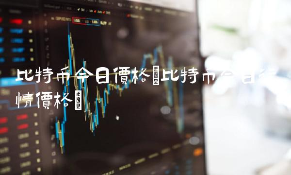 比特币今日价格(比特币今日行情价格)